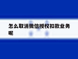 怎么取消微信授权扣款业务呢