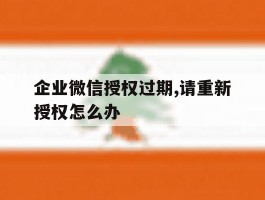 企业微信授权过期,请重新授权怎么办
