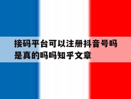接码平台可以注册抖音号吗是真的吗吗知乎文章的简单介绍