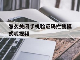 怎么关闭手机验证码拦截模式呢视频的简单介绍