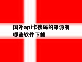 国外api卡接码的来源有哪些软件下载