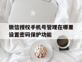 微信授权手机号管理在哪里设置密码保护功能