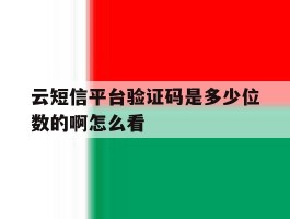 云短信平台验证码是多少位数的啊怎么看的简单介绍