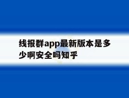 关于线报群app最新版本是多少啊安全吗知乎的信息