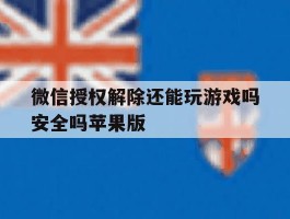 微信授权解除还能玩游戏吗安全吗苹果版