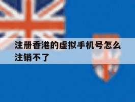 注册香港的虚拟手机号怎么注销不了