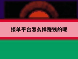 接单平台怎么样赚钱的呢