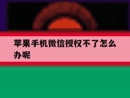苹果手机微信授权不了怎么办呢