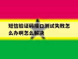 短信验证码接口测试失败怎么办啊怎么解决