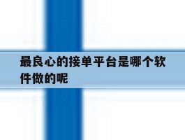 最良心的接单平台是哪个软件做的呢