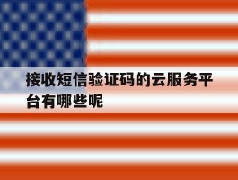 接收短信验证码的云服务平台有哪些呢的简单介绍