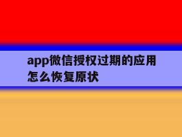 app微信授权过期的应用怎么恢复原状的简单介绍
