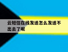 云短信在线发送怎么发送不出去了呢的简单介绍