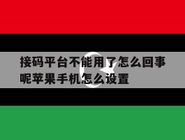 关于接码平台不能用了怎么回事呢苹果手机怎么设置的信息
