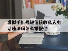 虚拟手机号短信接收私人电话违法吗怎么举报他的简单介绍