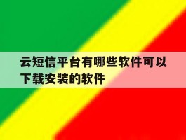 云短信平台有哪些软件可以下载安装的软件的简单介绍