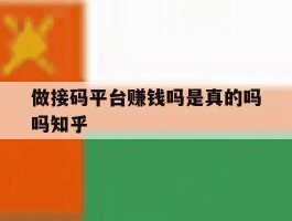 做接码平台赚钱吗是真的吗吗知乎的简单介绍