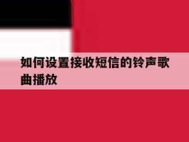 如何设置接收短信的铃声歌曲播放