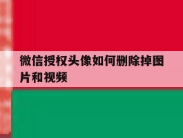 微信授权头像如何删除掉图片和视频