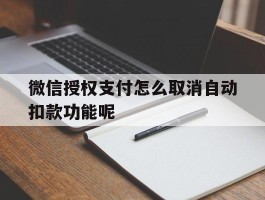 微信授权支付怎么取消自动扣款功能呢