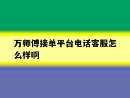 万师傅接单平台电话客服怎么样啊