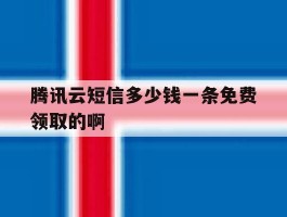 腾讯云短信多少钱一条免费领取的啊