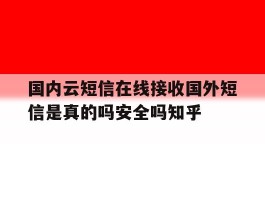 国内云短信在线接收国外短信是真的吗安全吗知乎