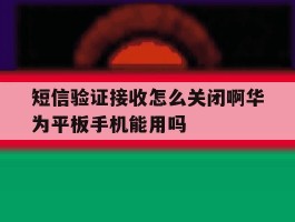 短信验证接收怎么关闭啊华为平板手机能用吗的简单介绍