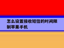 关于怎么设置接收短信的时间限制苹果手机的信息