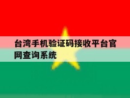 台湾手机验证码接收平台官网查询系统的简单介绍