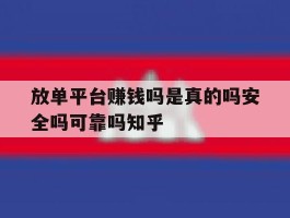关于放单平台赚钱吗是真的吗安全吗可靠吗知乎的信息