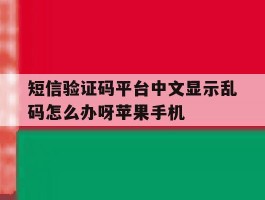 包含短信验证码平台中文显示乱码怎么办呀苹果手机的词条