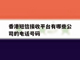 关于香港短信接收平台有哪些公司的电话号码的信息