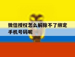 微信授权怎么解除不了绑定手机号码呢