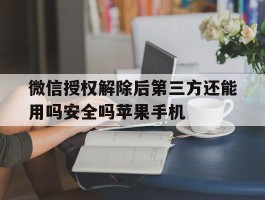 包含微信授权解除后第三方还能用吗安全吗苹果手机的词条