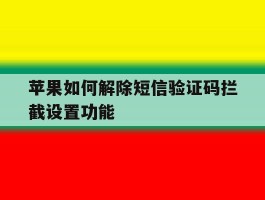苹果如何解除短信验证码拦截设置功能