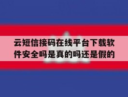 关于云短信接码在线平台下载软件安全吗是真的吗还是假的的信息