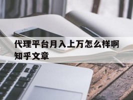 代理平台月入上万怎么样啊知乎文章的简单介绍