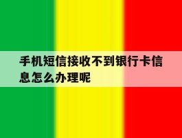 包含手机短信接收不到银行卡信息怎么办理呢的词条