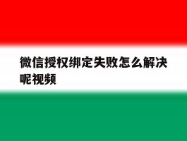微信授权绑定失败怎么解决呢视频