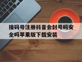 接码号注册抖音会封号吗安全吗苹果版下载安装的简单介绍