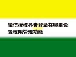 微信授权抖音登录在哪里设置权限管理功能