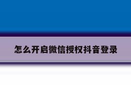 怎么开启微信授权抖音登录