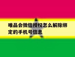 唯品会微信授权怎么解除绑定的手机号信息的简单介绍