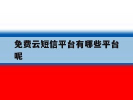 免费云短信平台有哪些平台呢