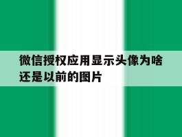 微信授权应用显示头像为啥还是以前的图片