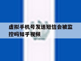 虚拟手机号发送短信会被监控吗知乎视频的简单介绍