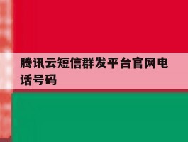 腾讯云短信群发平台官网电话号码的简单介绍