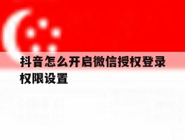 抖音怎么开启微信授权登录权限设置