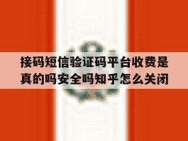 接码短信验证码平台收费是真的吗安全吗知乎怎么关闭的简单介绍